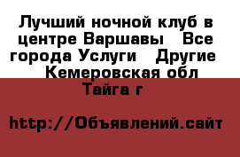 Лучший ночной клуб в центре Варшавы - Все города Услуги » Другие   . Кемеровская обл.,Тайга г.